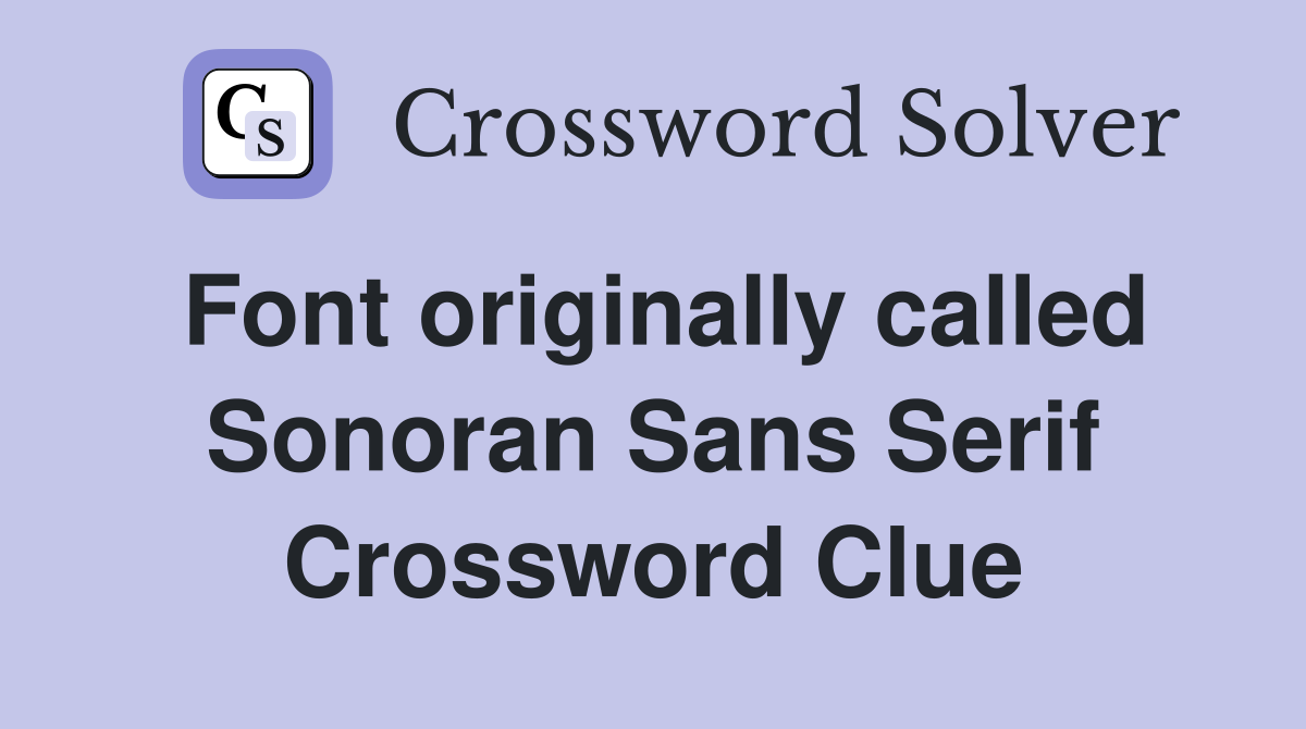 Font originally called Sonoran Sans Serif Crossword Clue Answers